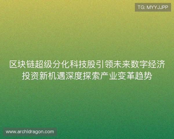 区块链超级分化科技股引领未来数字经济投资新机遇深度探索产业变革趋势